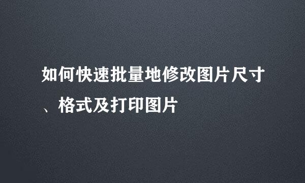 如何快速批量地修改图片尺寸、格式及打印图片