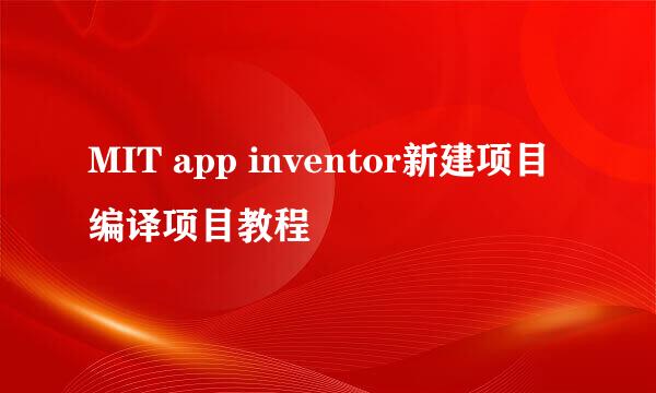 MIT app inventor新建项目编译项目教程