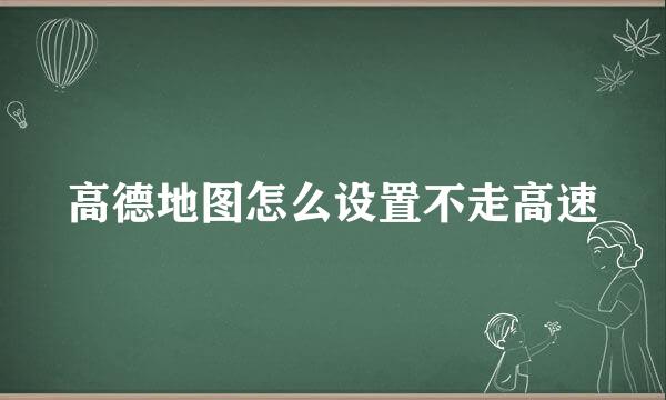 高德地图怎么设置不走高速