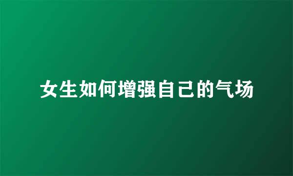女生如何增强自己的气场
