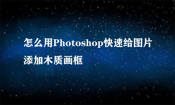 怎么用Photoshop快速给图片添加木质画框