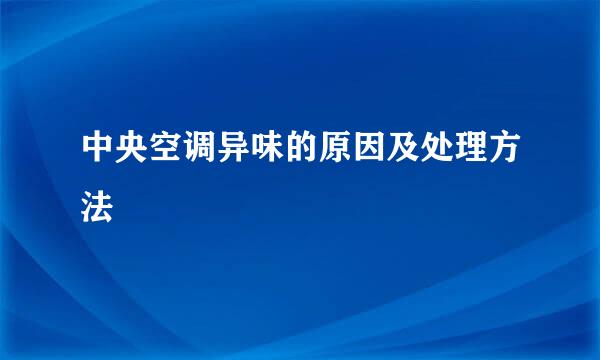 中央空调异味的原因及处理方法