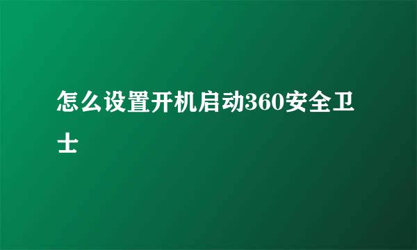 怎么设置开机启动360安全卫士