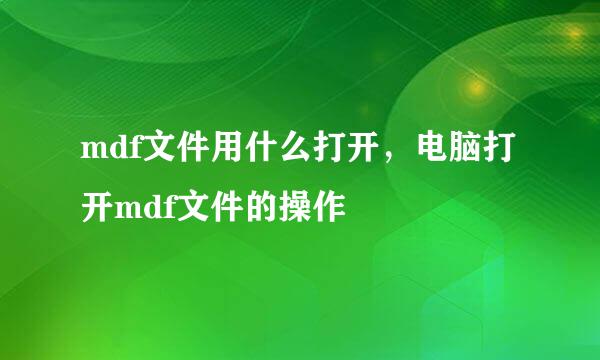 mdf文件用什么打开，电脑打开mdf文件的操作