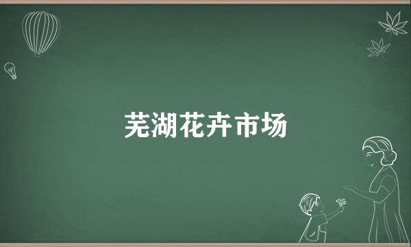 芜湖花卉市场