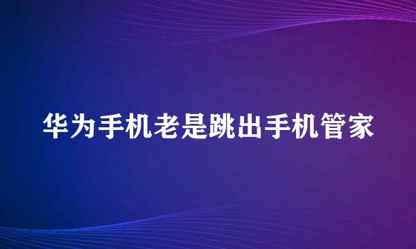 华为手机老是跳出手机管家