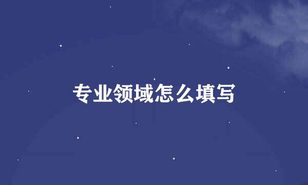专业领域怎么填写