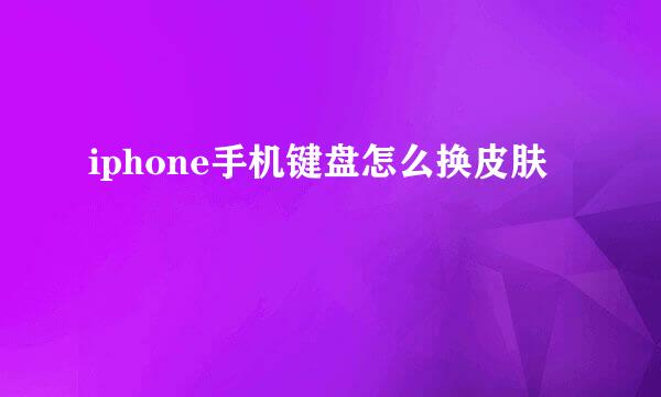 iphone手机键盘怎么换皮肤