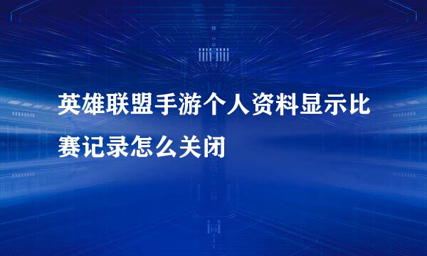 英雄联盟手游个人资料显示比赛记录怎么关闭