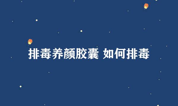 排毒养颜胶囊 如何排毒