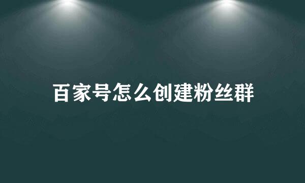 百家号怎么创建粉丝群