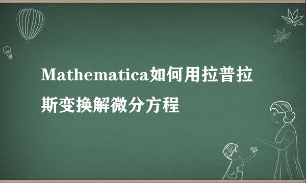 Mathematica如何用拉普拉斯变换解微分方程