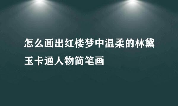 怎么画出红楼梦中温柔的林黛玉卡通人物简笔画