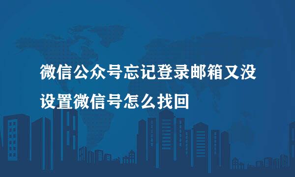 微信公众号忘记登录邮箱又没设置微信号怎么找回