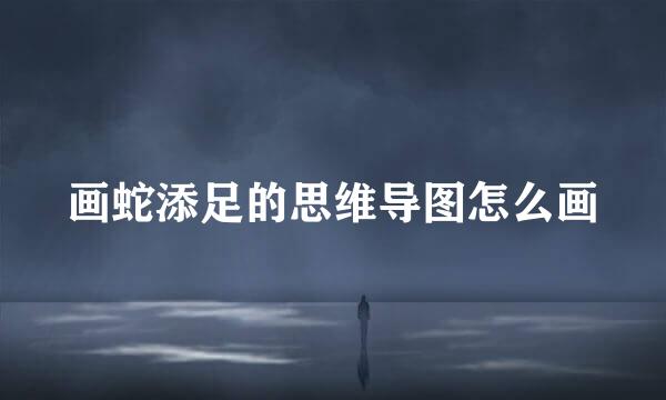 画蛇添足的思维导图怎么画