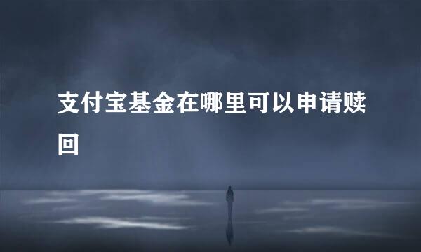 支付宝基金在哪里可以申请赎回