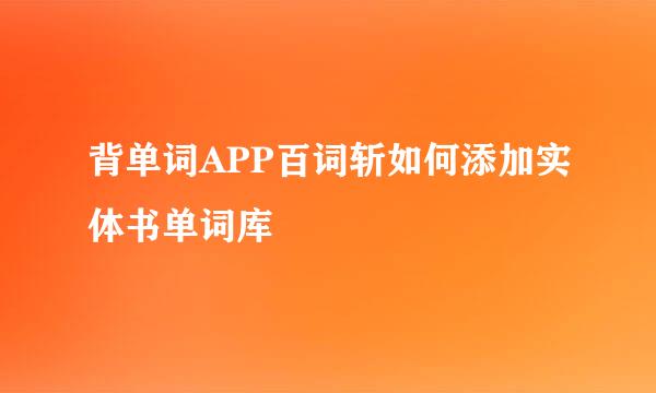背单词APP百词斩如何添加实体书单词库