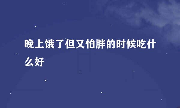 晚上饿了但又怕胖的时候吃什么好