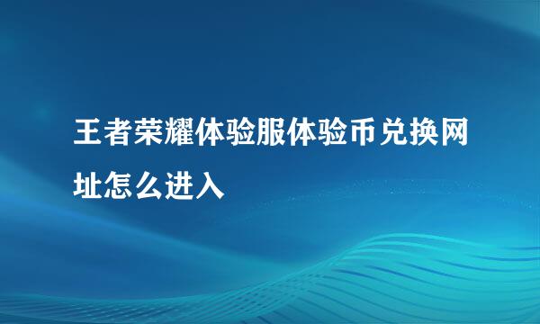 王者荣耀体验服体验币兑换网址怎么进入