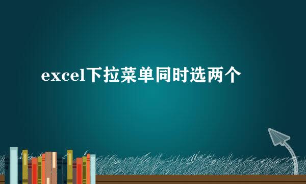 excel下拉菜单同时选两个