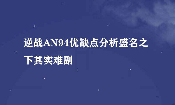 逆战AN94优缺点分析盛名之下其实难副