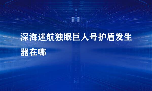 深海迷航独眼巨人号护盾发生器在哪