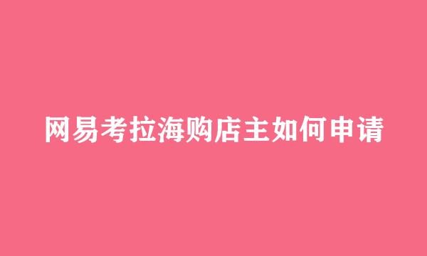 网易考拉海购店主如何申请