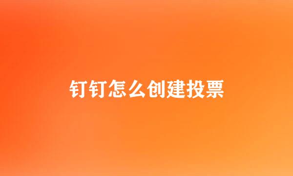 钉钉怎么创建投票