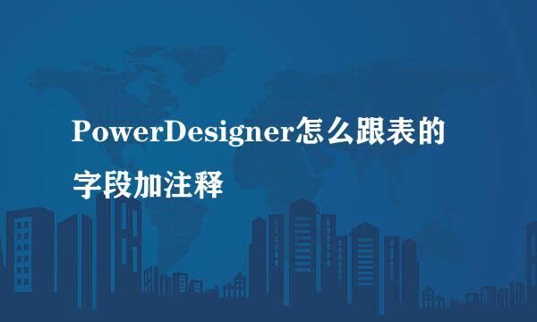 PowerDesigner怎么跟表的字段加注释