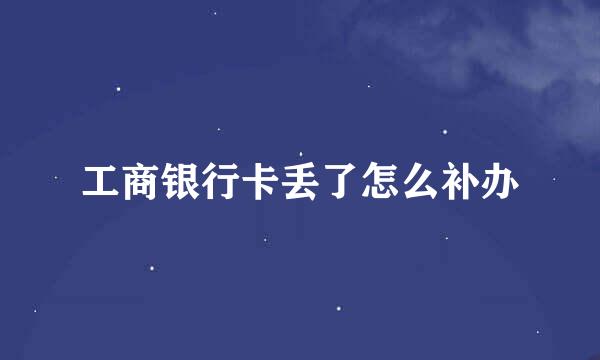 工商银行卡丢了怎么补办