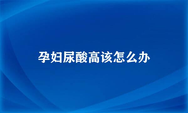 孕妇尿酸高该怎么办
