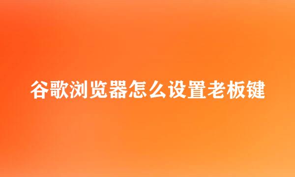 谷歌浏览器怎么设置老板键