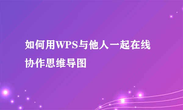 如何用WPS与他人一起在线协作思维导图