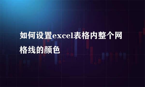 如何设置excel表格内整个网格线的颜色