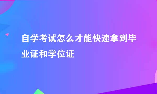 自学考试怎么才能快速拿到毕业证和学位证