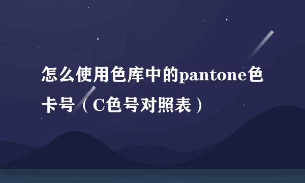怎么使用色库中的pantone色卡号（C色号对照表）
