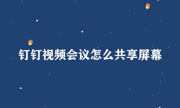 钉钉视频会议怎么共享屏幕