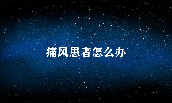 痛风患者怎么办