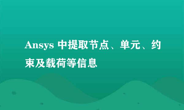 Ansys 中提取节点、单元、约束及载荷等信息