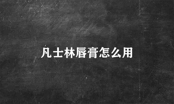凡士林唇膏怎么用