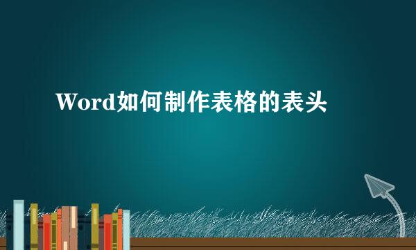 Word如何制作表格的表头