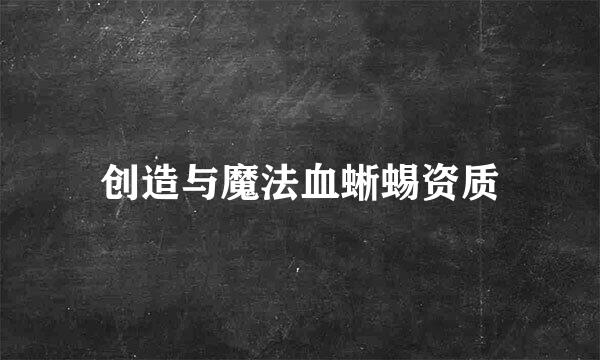 创造与魔法血蜥蜴资质