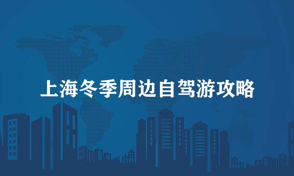 上海冬季周边自驾游攻略