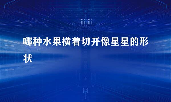 哪种水果横着切开像星星的形状