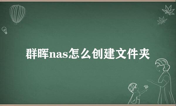 群晖nas怎么创建文件夹