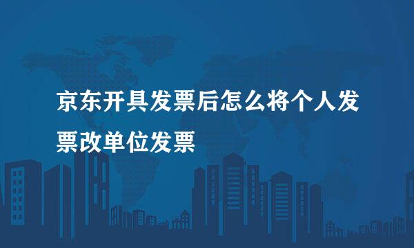 京东开具发票后怎么将个人发票改单位发票