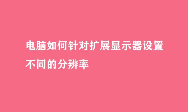 电脑如何针对扩展显示器设置不同的分辨率