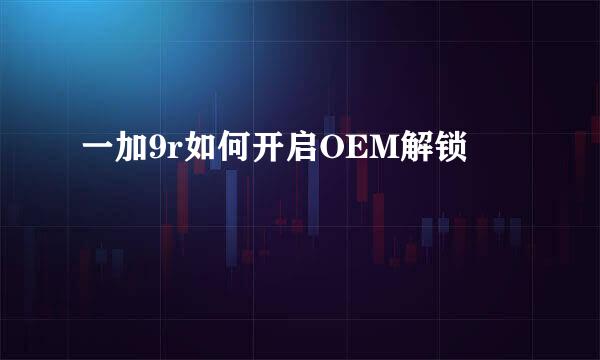 一加9r如何开启OEM解锁