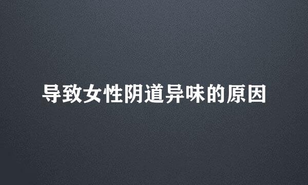 导致女性阴道异味的原因