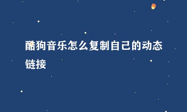 酷狗音乐怎么复制自己的动态链接